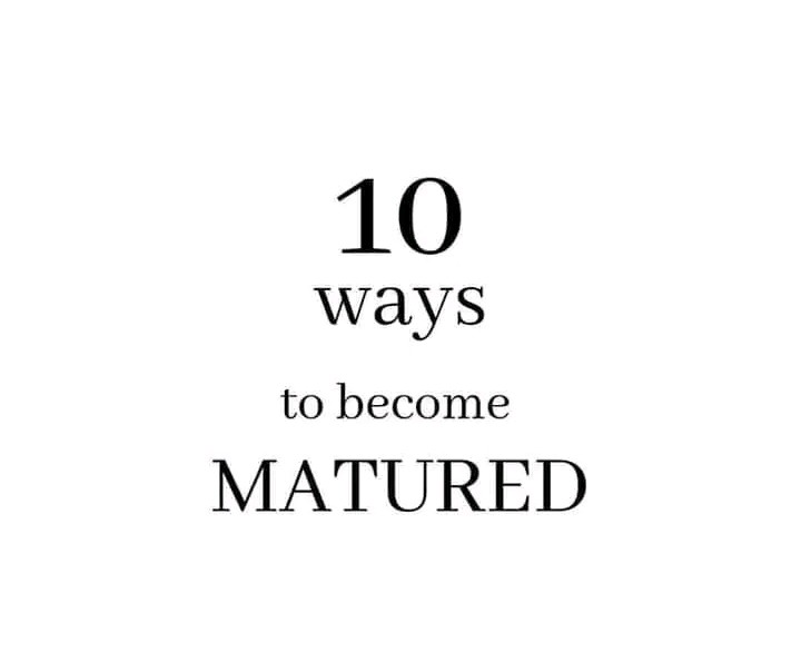 10 𝗪𝗮𝘆𝘀 𝘁𝗼 𝗕𝗲𝗰𝗼𝗺𝗲&nbsp;𝗠𝗮𝘁𝘂𝗿𝗲𝗱…